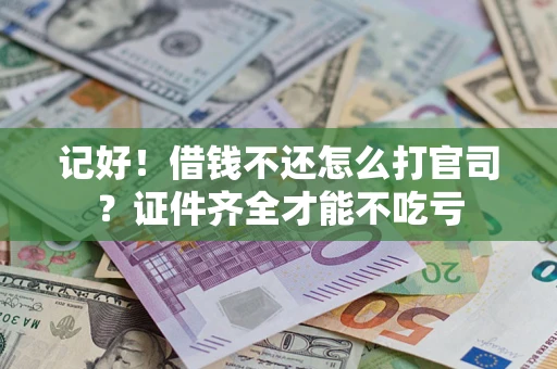 济南记好！借钱不还怎么打官司？证件齐全才能不吃亏