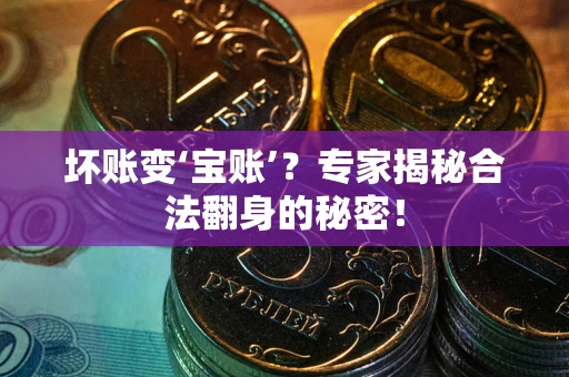 济南坏账变‘宝账’？专家揭秘合法翻身的秘密！