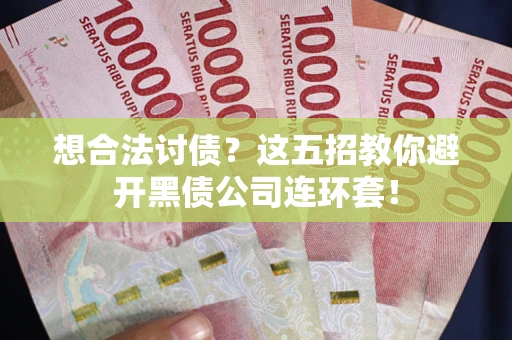 济南想合法讨债？这五招教你避开黑债公司连环套！