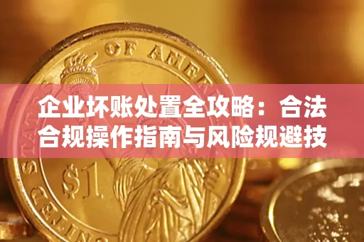 济南企业坏账处置全攻略：合法合规操作指南与风险规避技巧解析