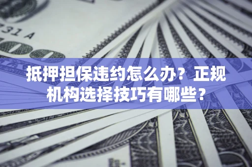 济南抵押担保违约怎么办？正规机构选择技巧有哪些？