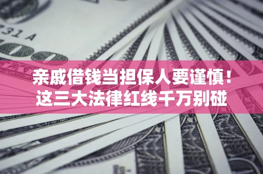 济南亲戚借钱当担保人要谨慎！这三大法律红线千万别碰