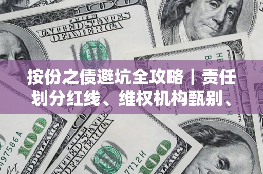 济南按份之债避坑全攻略｜责任划分红线、维权机构甄别、纠纷处理全流程拆解