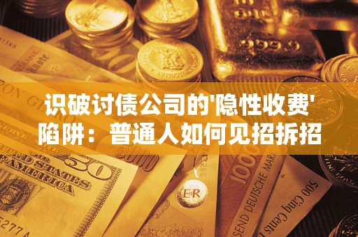 济南识破讨债公司的'隐性收费'陷阱：普通人如何见招拆招？