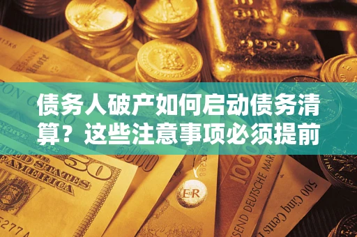 济南债务人破产如何启动债务清算？这些注意事项必须提前知道