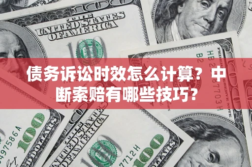 济南债务诉讼时效怎么计算？中断索赔有哪些技巧？
