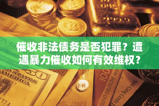 济南催收非法债务是否犯罪？遭遇暴力催收如何有效维权？