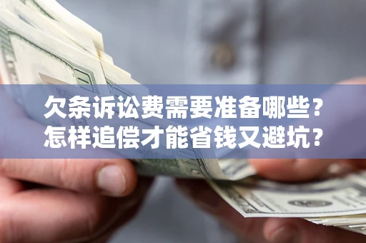 济南欠条诉讼费需要准备哪些？怎样追偿才能省钱又避坑？