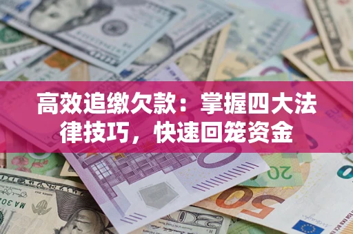 济南高效追缴欠款：掌握四大法律技巧，快速回笼资金