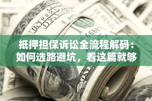 济南抵押担保诉讼全流程解码：如何选路避坑，看这篇就够了