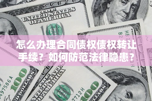 济南怎么办理合同债权债权转让手续？如何防范法律隐患？