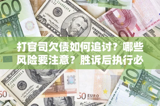 济南打官司欠债如何追讨？哪些风险要注意？胜诉后执行必看！