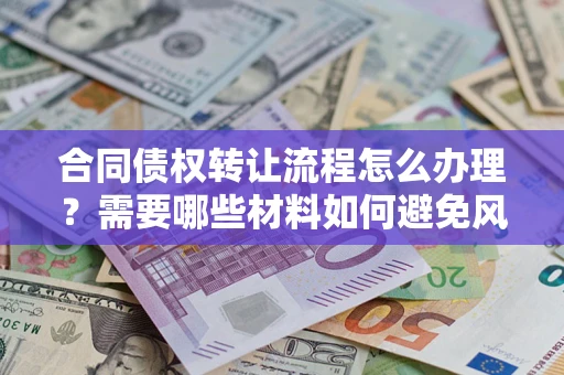 济南合同债权转让流程怎么办理？需要哪些材料如何避免风险？