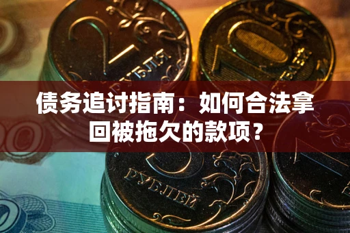 济南债务追讨指南：如何合法拿回被拖欠的款项？