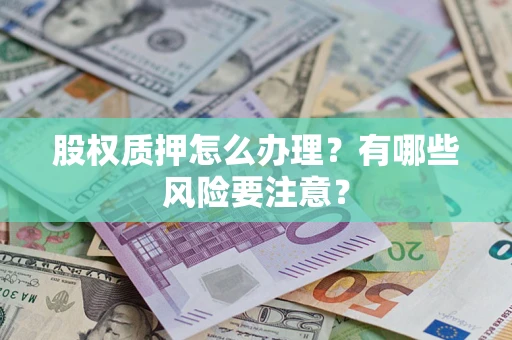 济南股权质押怎么办理？有哪些风险要注意？