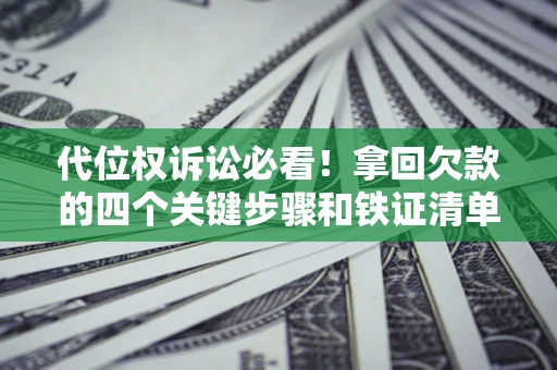 济南代位权诉讼必看!拿回欠款的四个关键步骤和铁证清单 济南代位权诉讼必看!拿回欠款的四个关键步骤和铁证清单