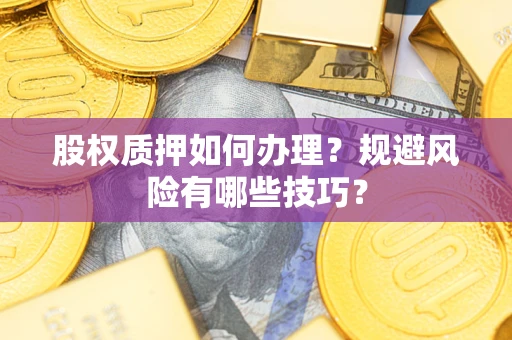 济南股权质押如何办理？规避风险有哪些技巧？