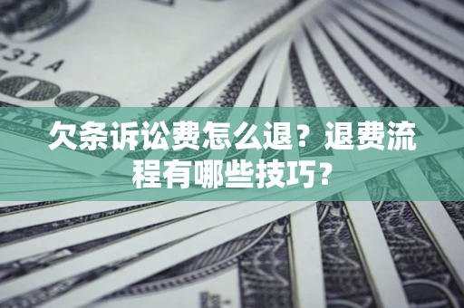 济南欠条诉讼费怎么退？退费流程有哪些技巧？