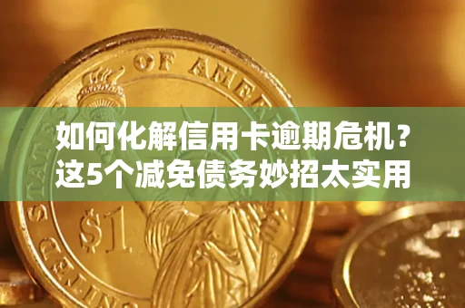 济南如何化解信用卡逾期危机？这5个减免债务妙招太实用