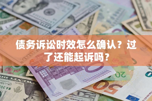 济南债务诉讼时效怎么确认？过了还能起诉吗？