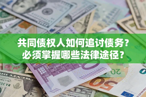 济南共同债权人如何追讨债务？必须掌握哪些法律途径？