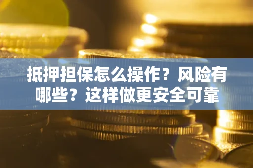 济南抵押担保怎么操作？风险有哪些？这样做更安全可靠