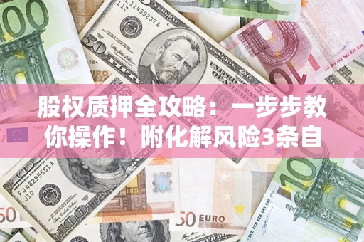 济南股权质押全攻略：一步步教你操作！附化解风险3条自救法则