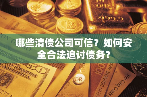 济南哪些清债公司可信？如何安全合法追讨债务？
