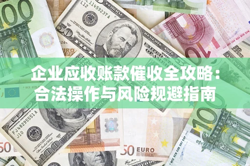 济南企业应收账款催收全攻略：合法操作与风险规避指南