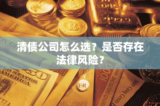 济南清债公司怎么选？是否存在法律风险？