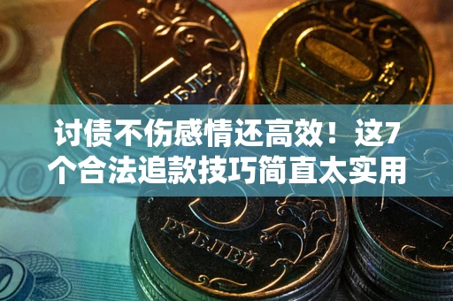 济南讨债不伤感情还高效！这7个合法追款技巧简直太实用
