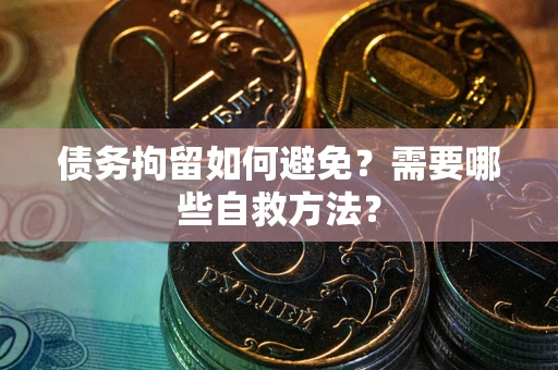 济南债务拘留如何避免？需要哪些自救方法？
