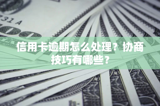 济南信用卡逾期怎么处理？协商技巧有哪些？