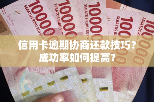 济南信用卡逾期协商还款技巧？成功率如何提高？