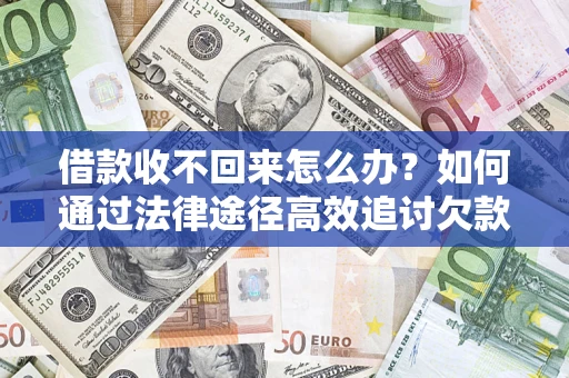 济南借款收不回来怎么办?如何通过法律途径高效追讨欠款? 济南借款收不回来怎么办?如何通过法律途径高效追讨欠款?