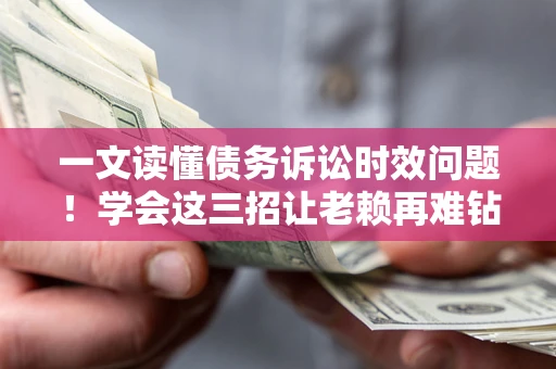 济南一文读懂债务诉讼时效问题！学会这三招让老赖再难钻空子