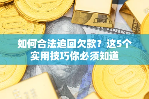 济南如何合法追回欠款？这5个实用技巧你必须知道
