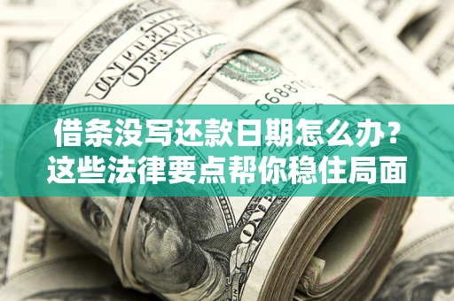 济南借条没写还款日期怎么办？这些法律要点帮你稳住局面