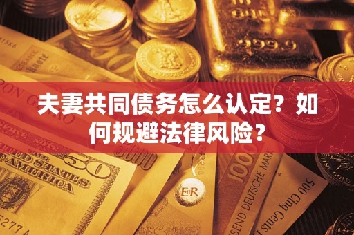 济南夫妻共同债务怎么认定？如何规避法律风险？