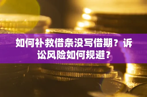 济南如何补救借条没写借期？诉讼风险如何规避？