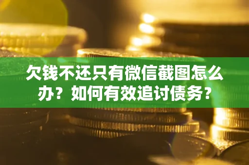 济南欠钱不还只有微信截图怎么办？如何有效追讨债务？