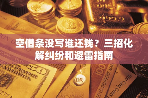 济南空借条没写谁还钱？三招化解纠纷和避雷指南