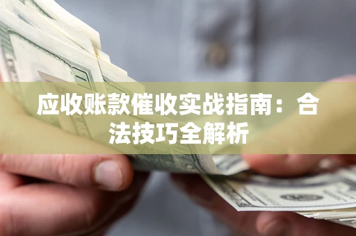 济南应收账款催收实战指南：合法技巧全解析