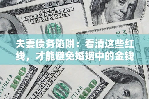 济南夫妻债务陷阱：看清这些红线，才能避免婚姻中的金钱危机
