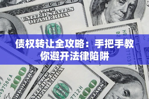 济南债权转让全攻略：手把手教你避开法律陷阱