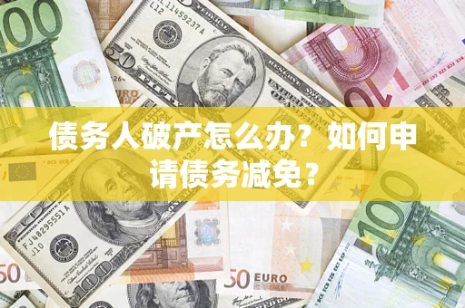 济南债务人破产怎么办？如何申请债务减免？