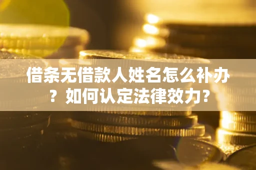济南借条无借款人姓名怎么补办？如何认定法律效力？
