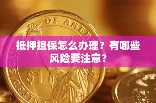 济南抵押担保怎么办理？有哪些风险要注意？