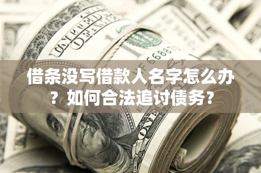 济南借条没写借款人名字怎么办？如何合法追讨债务？