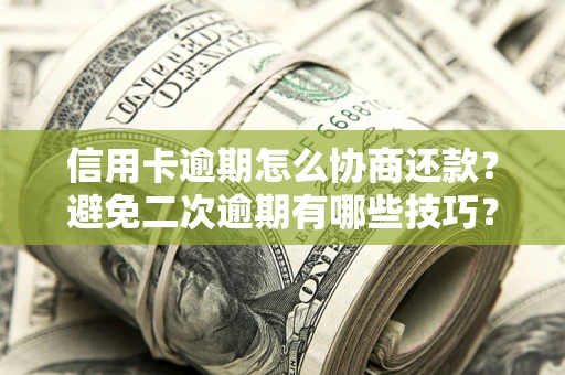 济南信用卡逾期怎么协商还款？避免二次逾期有哪些技巧？